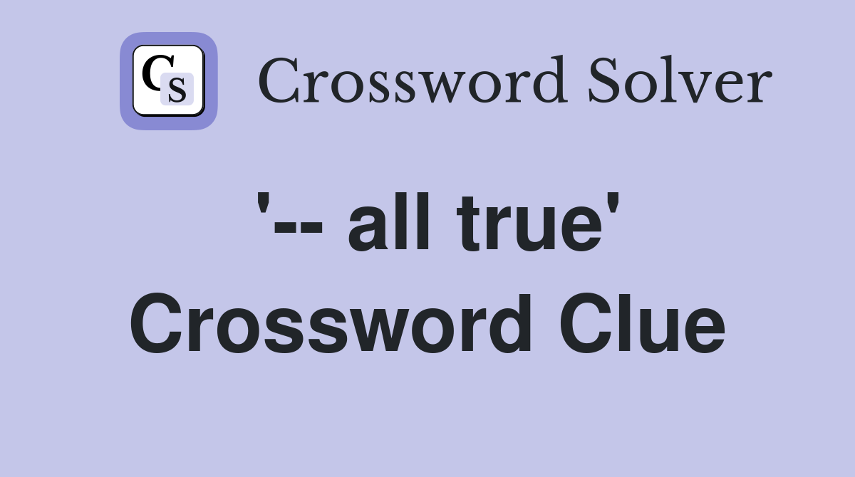 '-- all true' Crossword Clue
