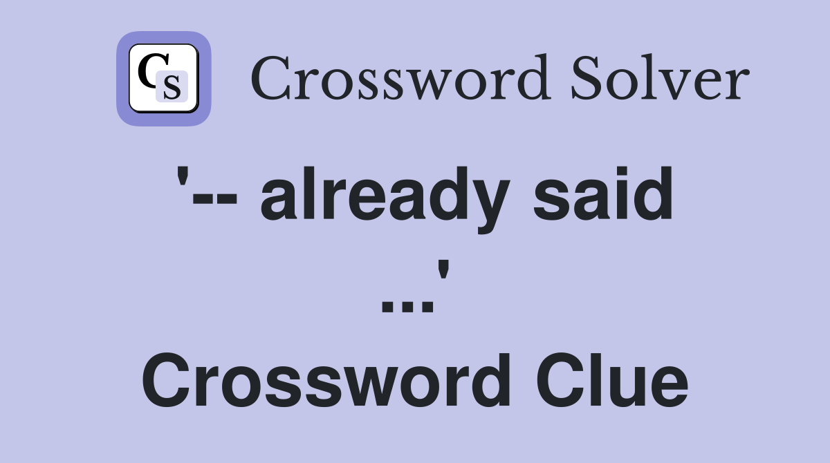 '-- already said ...' Crossword Clue