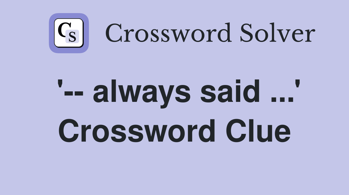 '-- always said ...' Crossword Clue