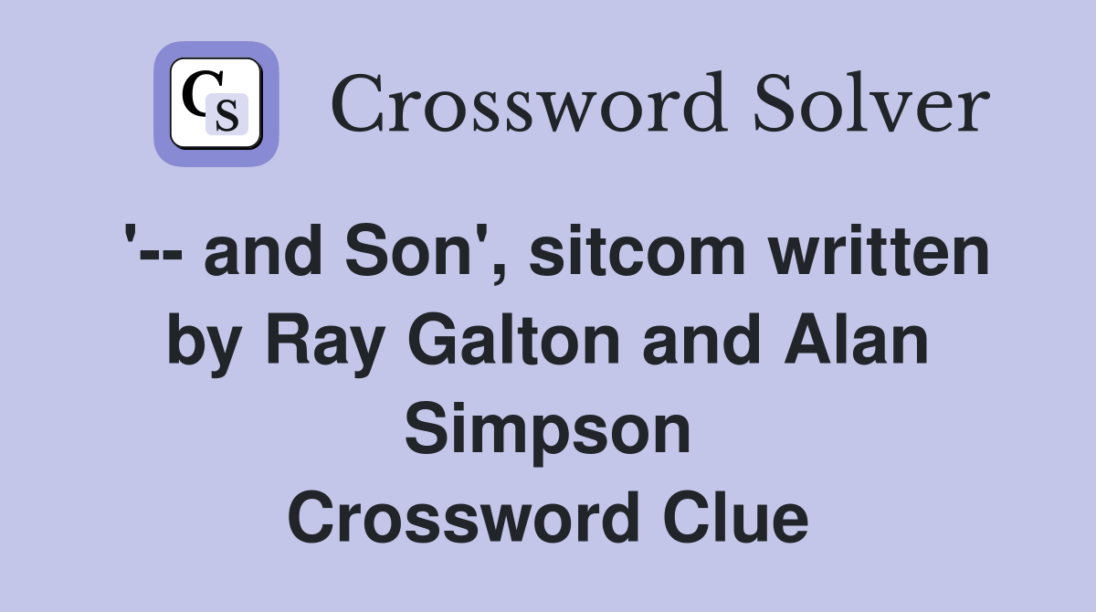 '-- and Son', sitcom written by Ray Galton and Alan Simpson Crossword Clue