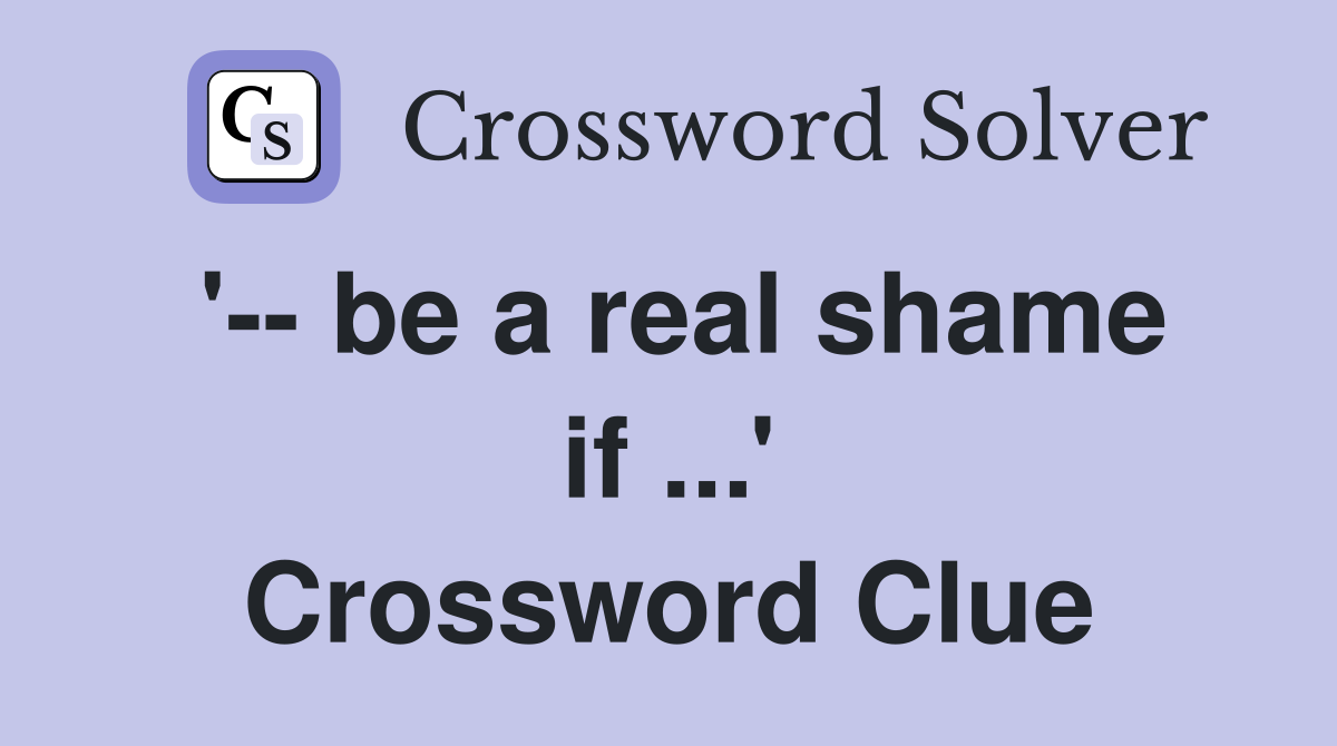'-- be a real shame if ...' Crossword Clue