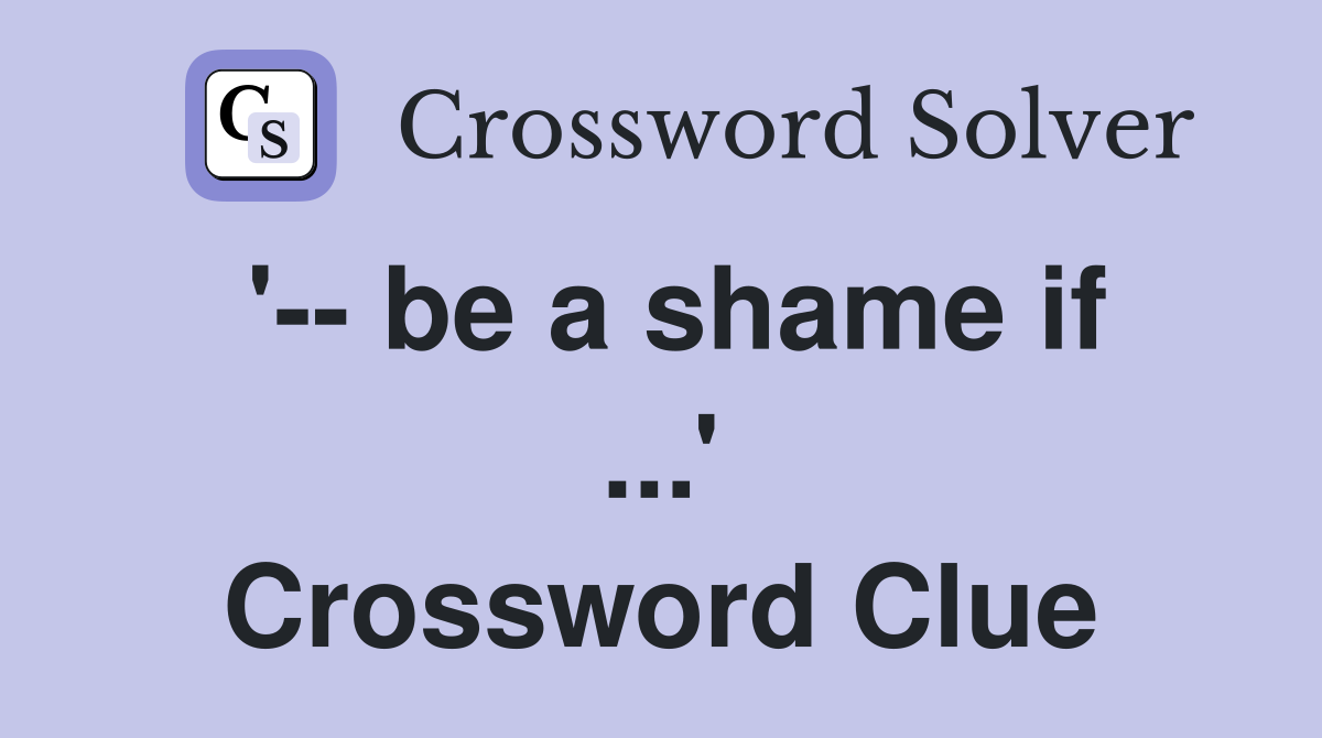 '-- be a shame if ...' Crossword Clue