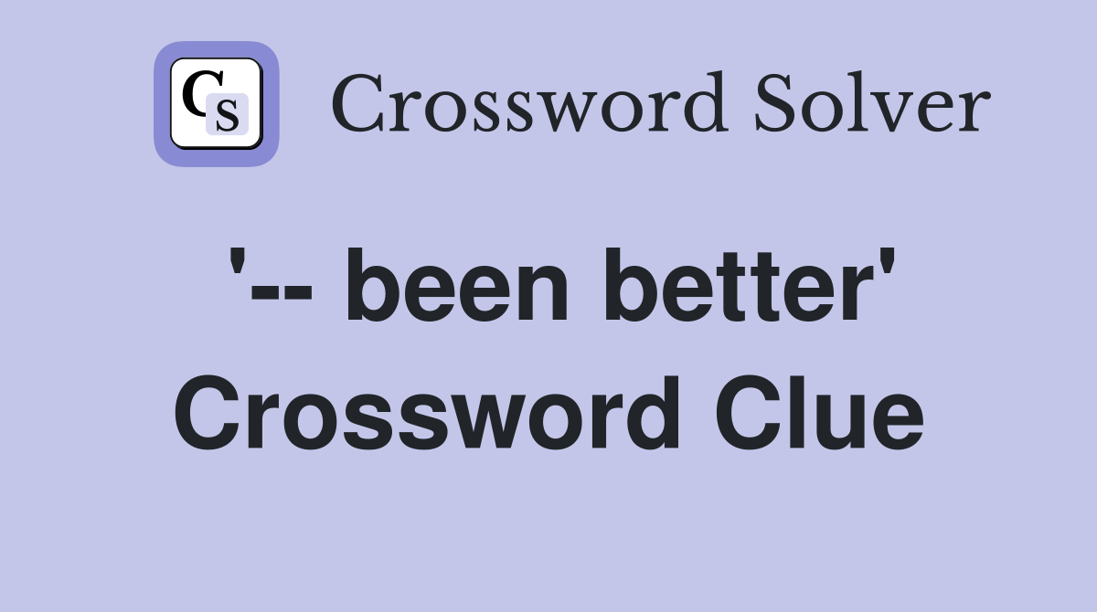 '-- been better' Crossword Clue