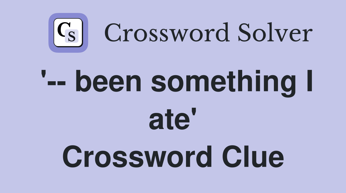 '-- been something I ate' Crossword Clue