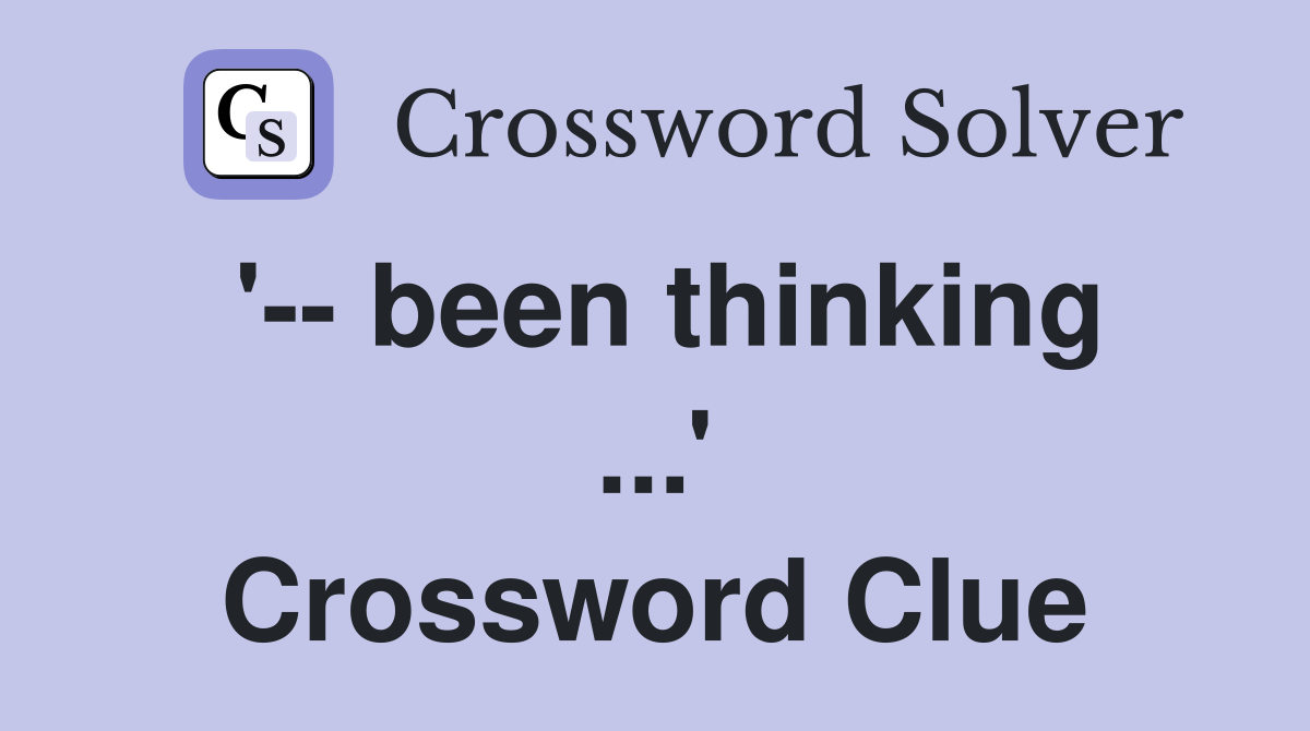 '-- been thinking ...' Crossword Clue
