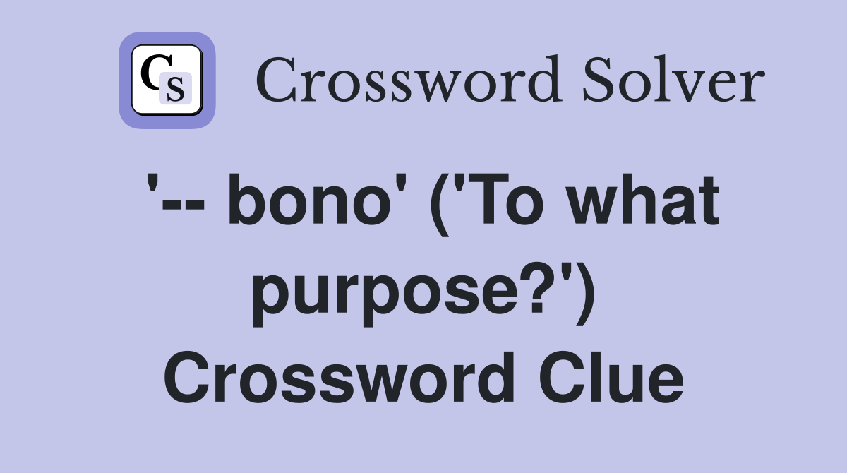'-- bono' ('To what purpose?') Crossword Clue