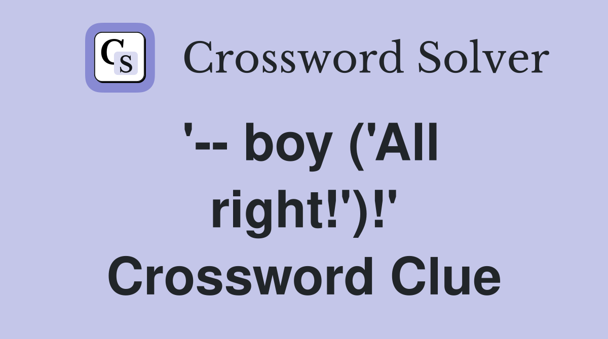 '-- boy ('All right!')!' Crossword Clue