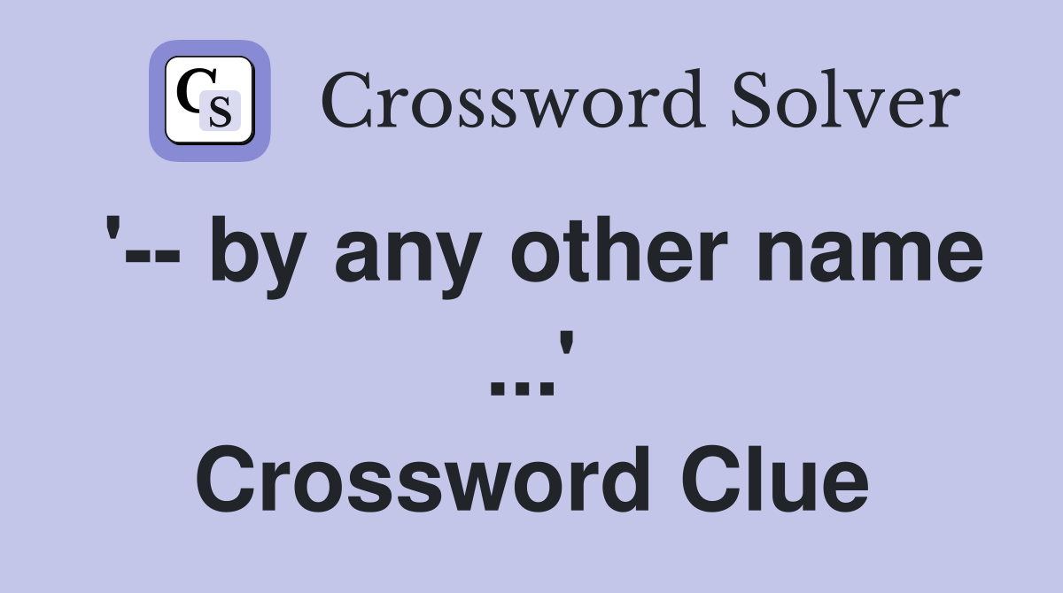 '-- by any other name ...' Crossword Clue