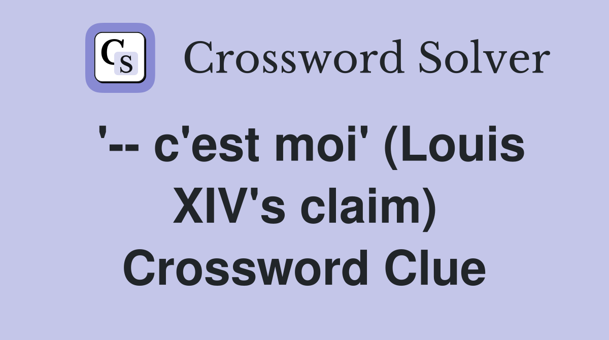 '-- c'est moi' (Louis XIV's claim) Crossword Clue