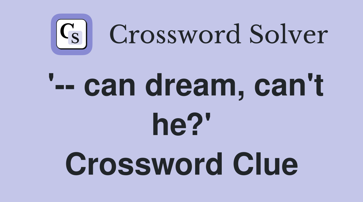 '-- can dream, can't he?' Crossword Clue