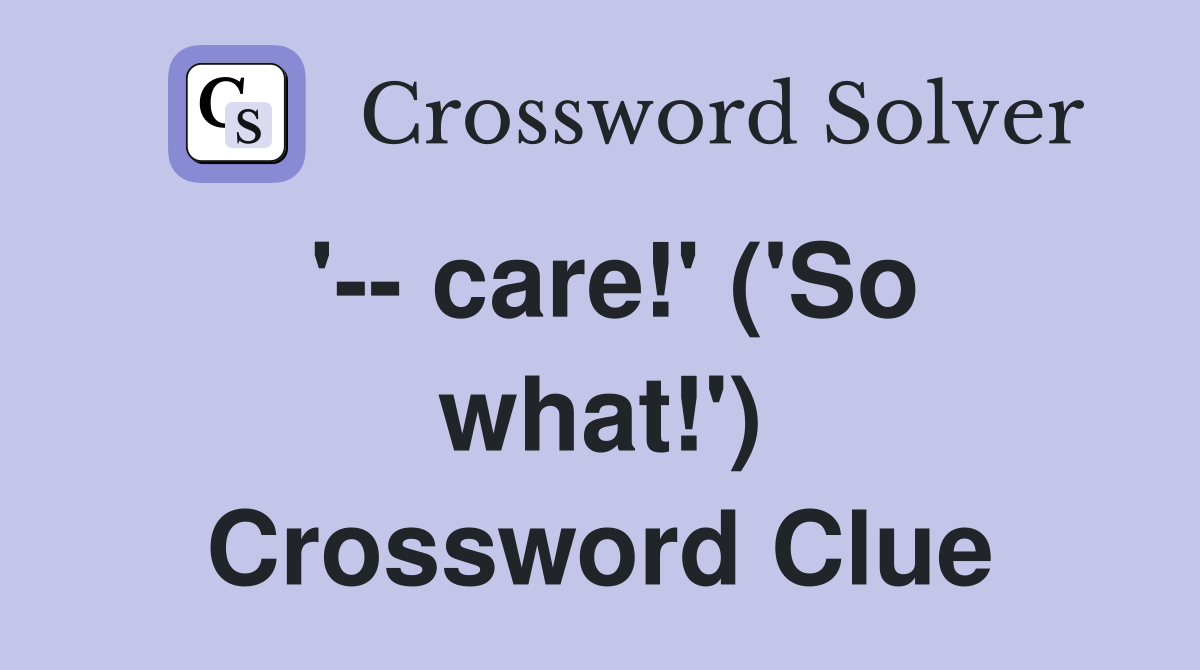 '-- care!' ('So what!') Crossword Clue