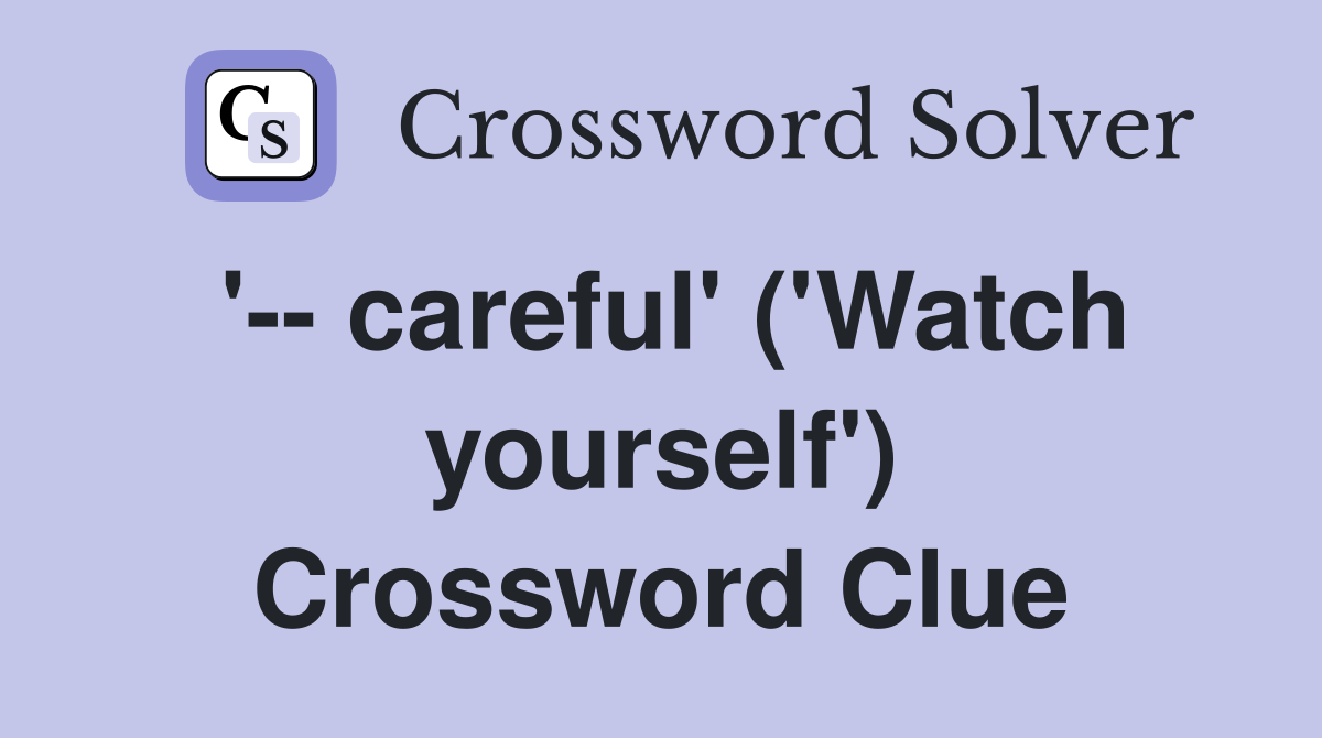'-- careful' ('Watch yourself') Crossword Clue