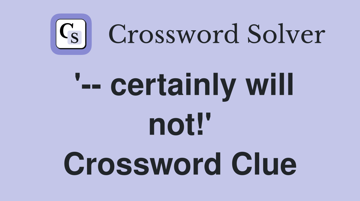 '-- certainly will not!' Crossword Clue