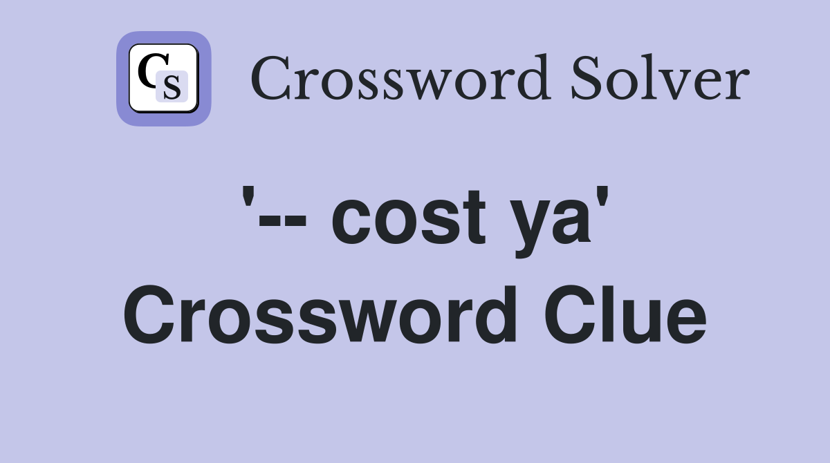 '-- cost ya' Crossword Clue