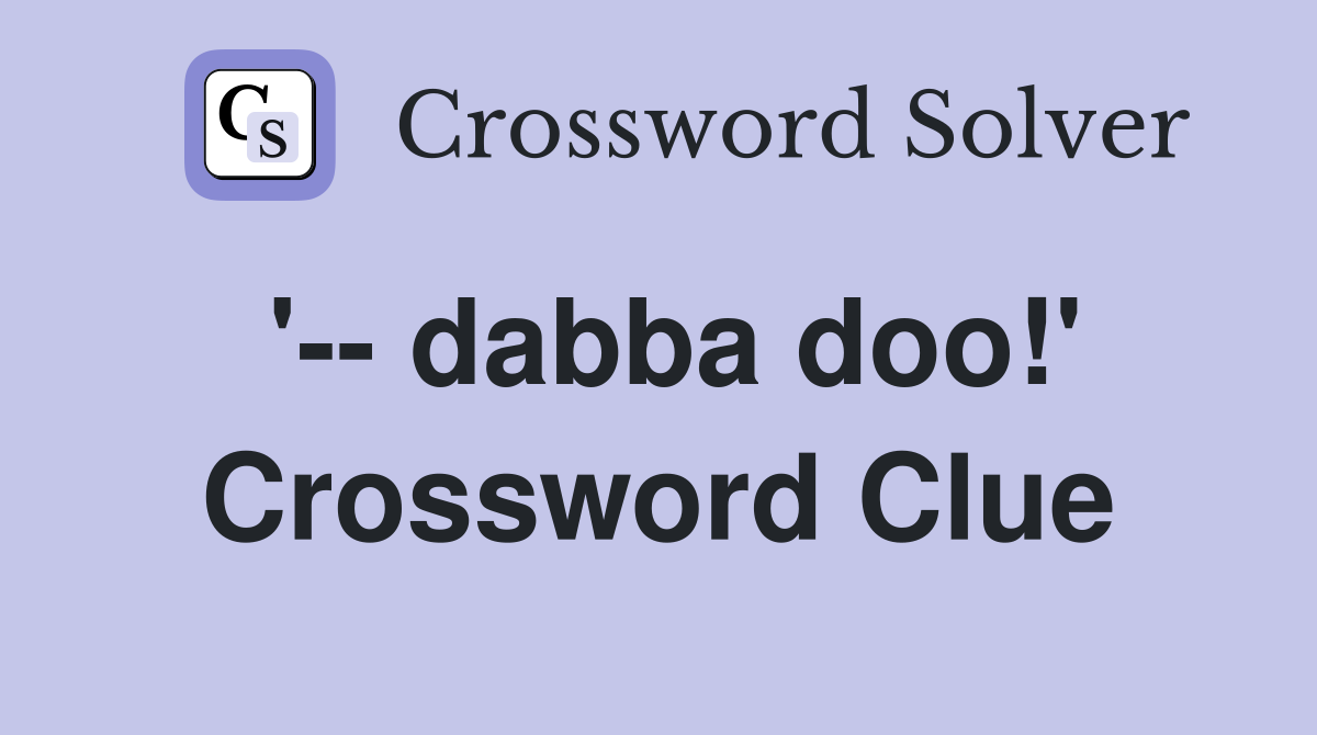 '-- dabba doo!' Crossword Clue