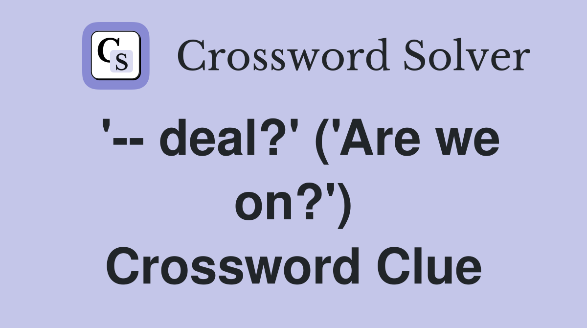 '-- deal?' ('Are we on?') Crossword Clue