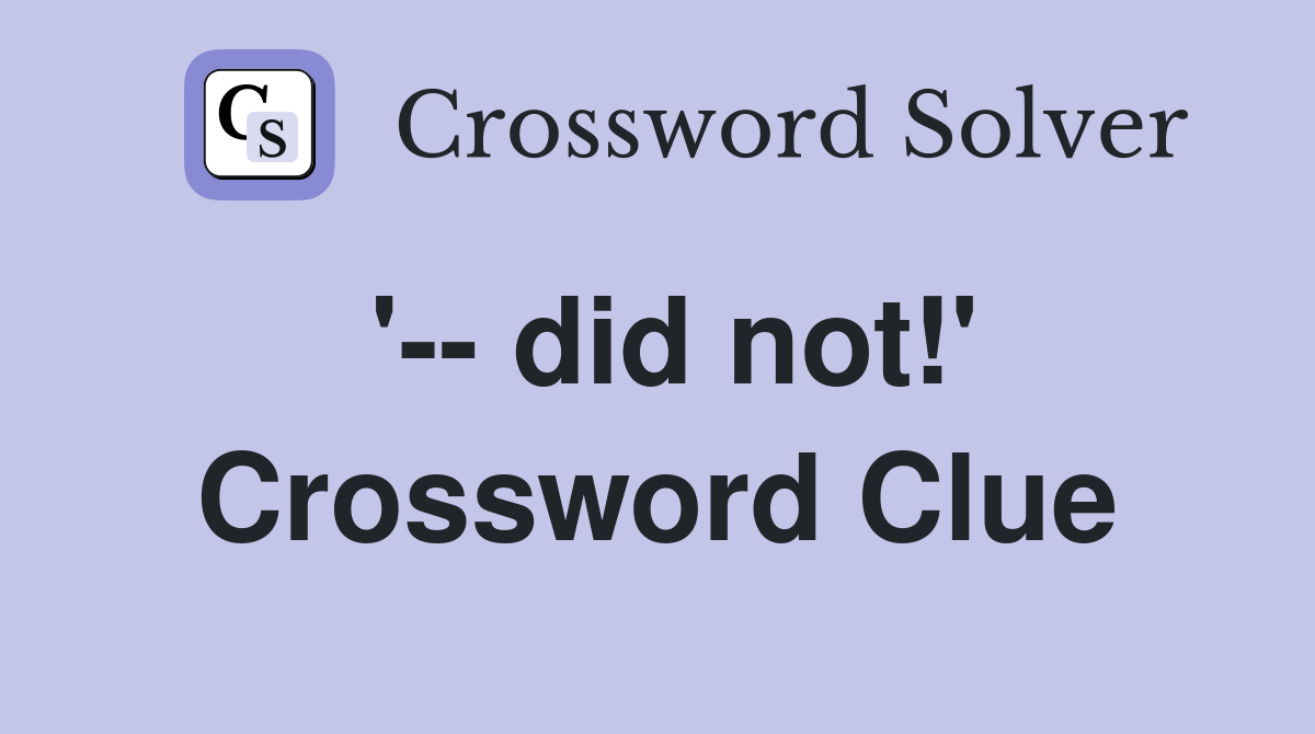 '-- did not!' Crossword Clue