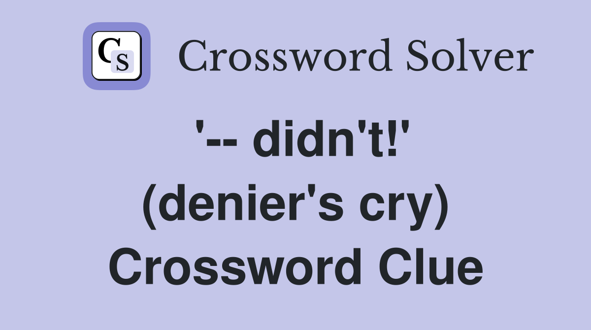 '-- didn't!' (denier's cry) Crossword Clue