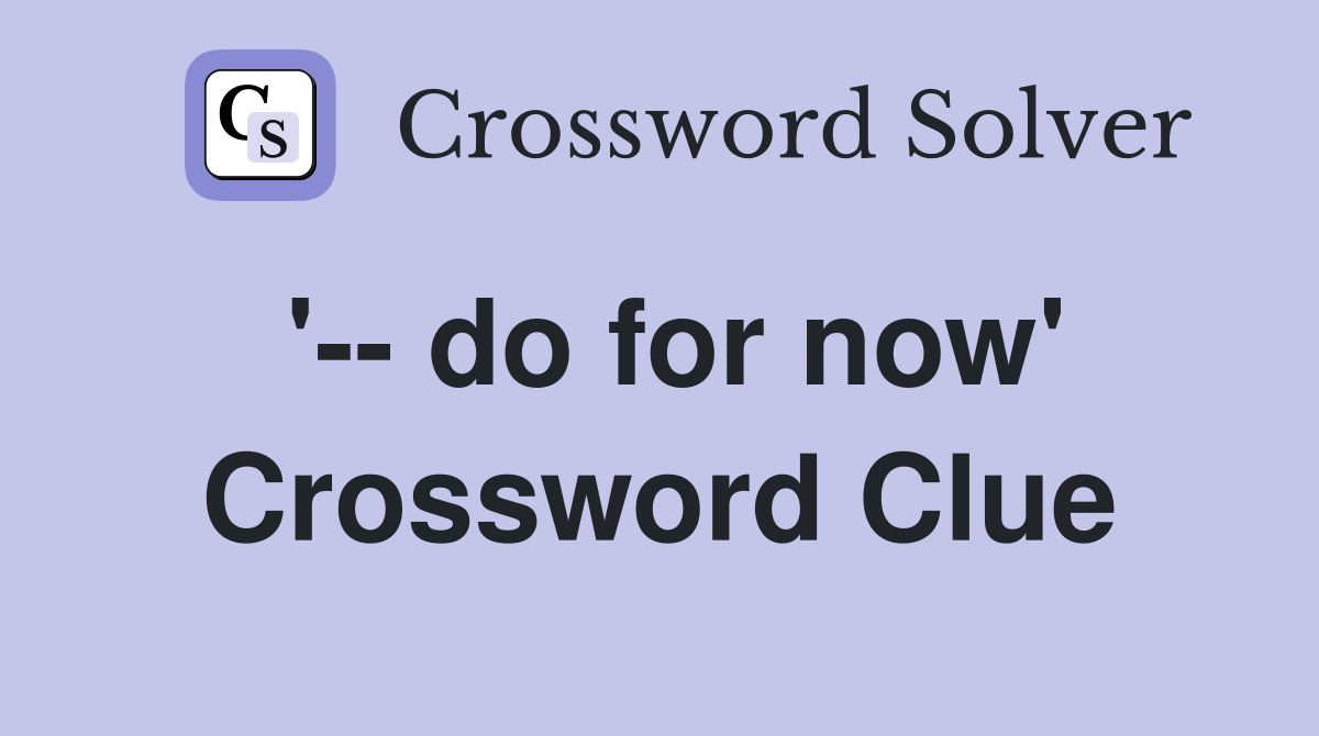 '-- do for now' Crossword Clue