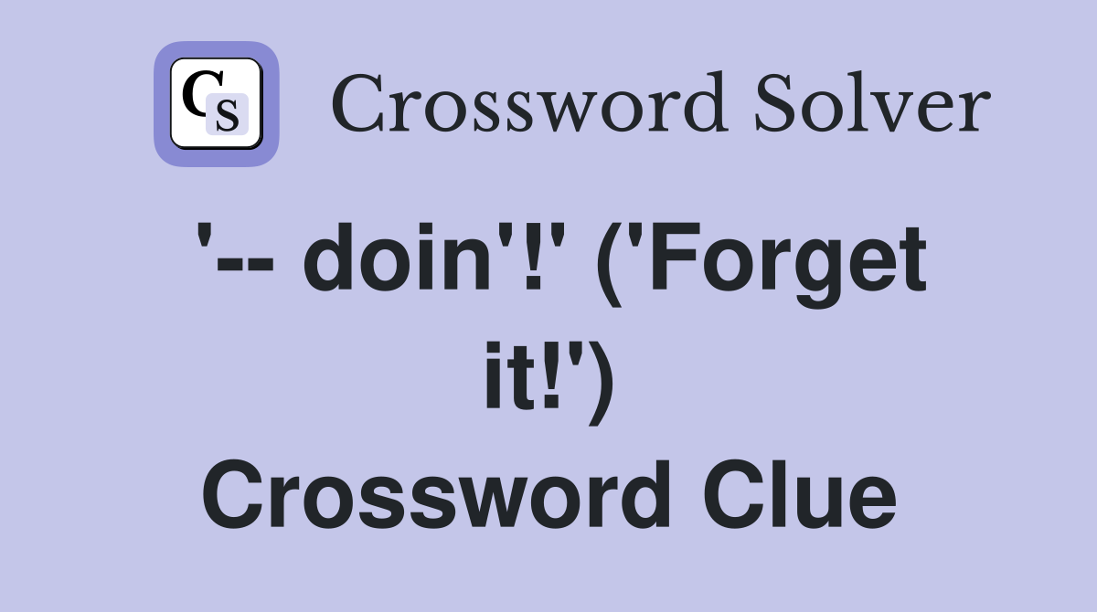 '-- doin'!' ('Forget it!') Crossword Clue