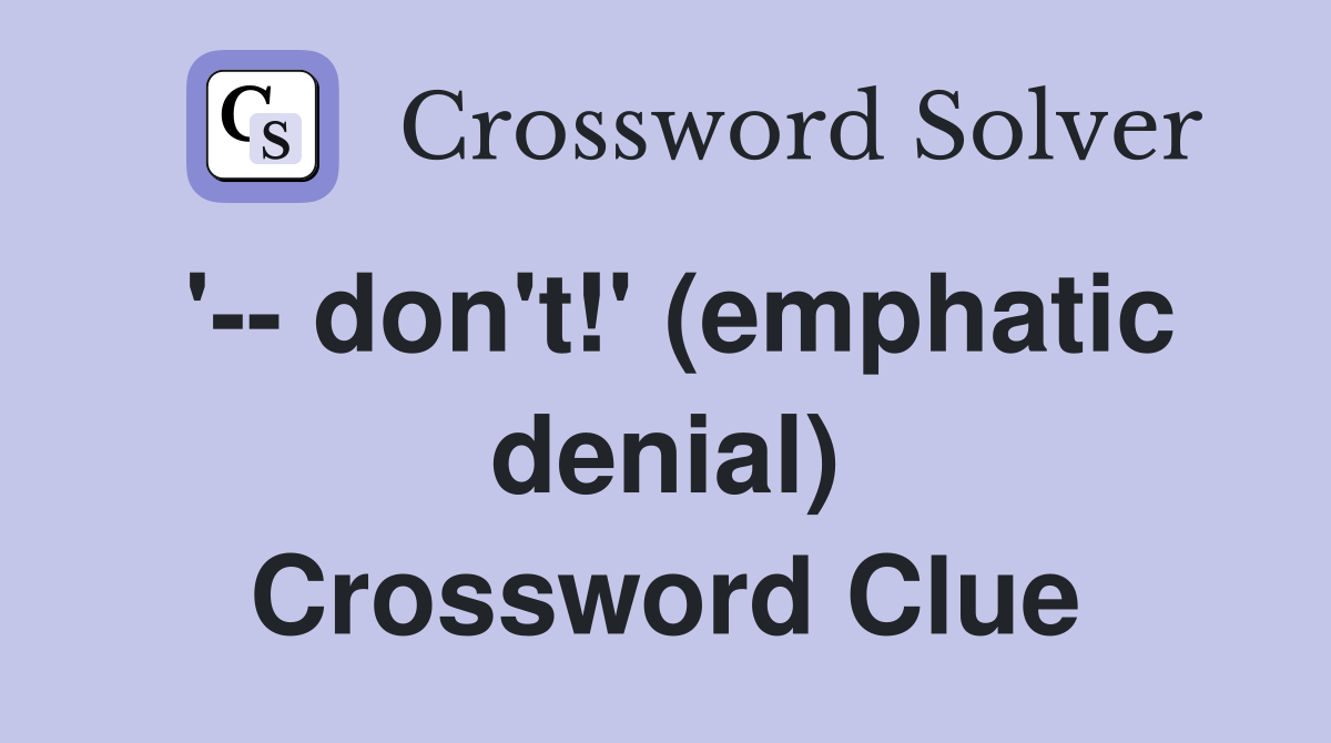 '-- don't!' (emphatic denial) Crossword Clue