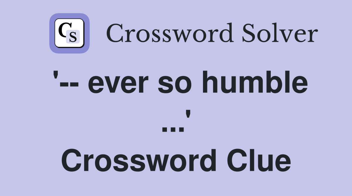 '-- ever so humble ...' Crossword Clue