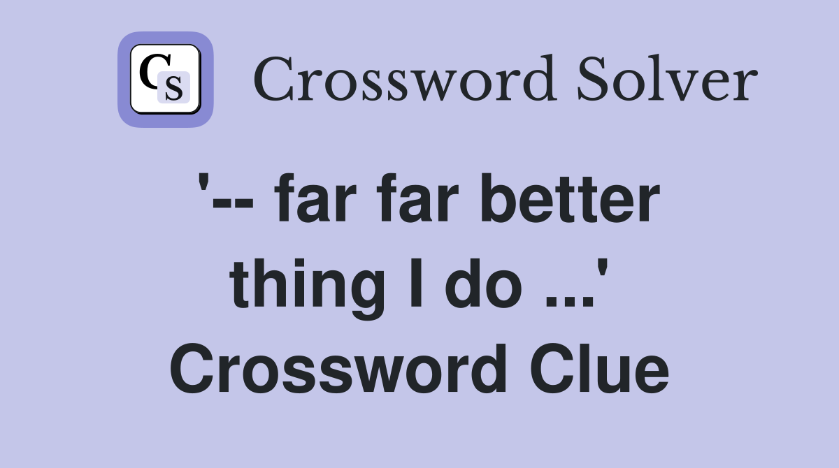 '-- far far better thing I do ...' Crossword Clue