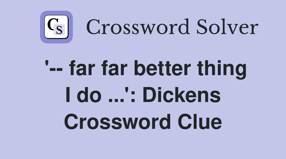 '-- far far better thing I do ...': Dickens Crossword Clue
