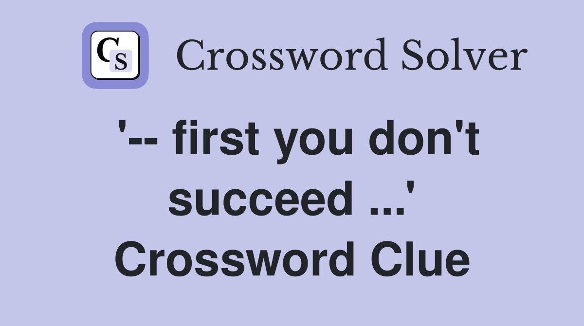 '-- first you don't succeed ...' Crossword Clue