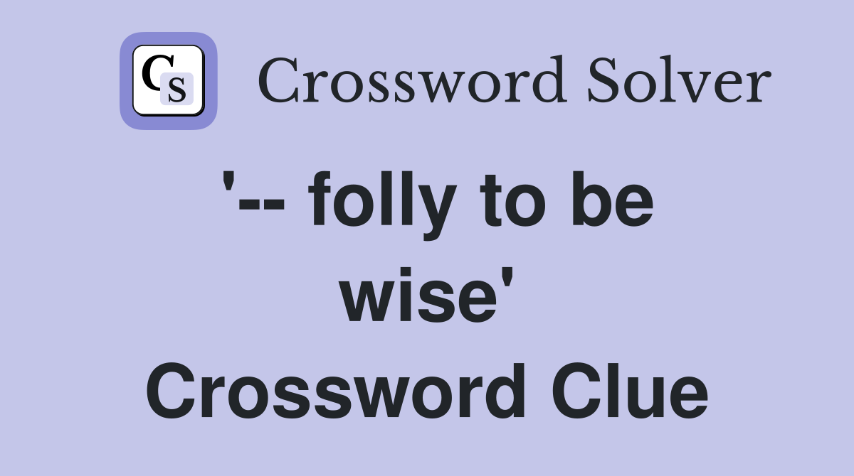 '-- folly to be wise' Crossword Clue