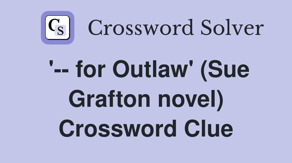 '-- for Outlaw' (Sue Grafton novel) Crossword Clue