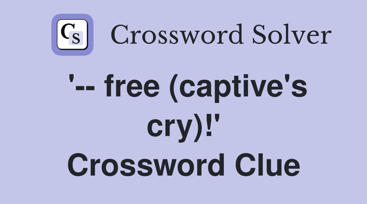 '-- free (captive's cry)!' Crossword Clue