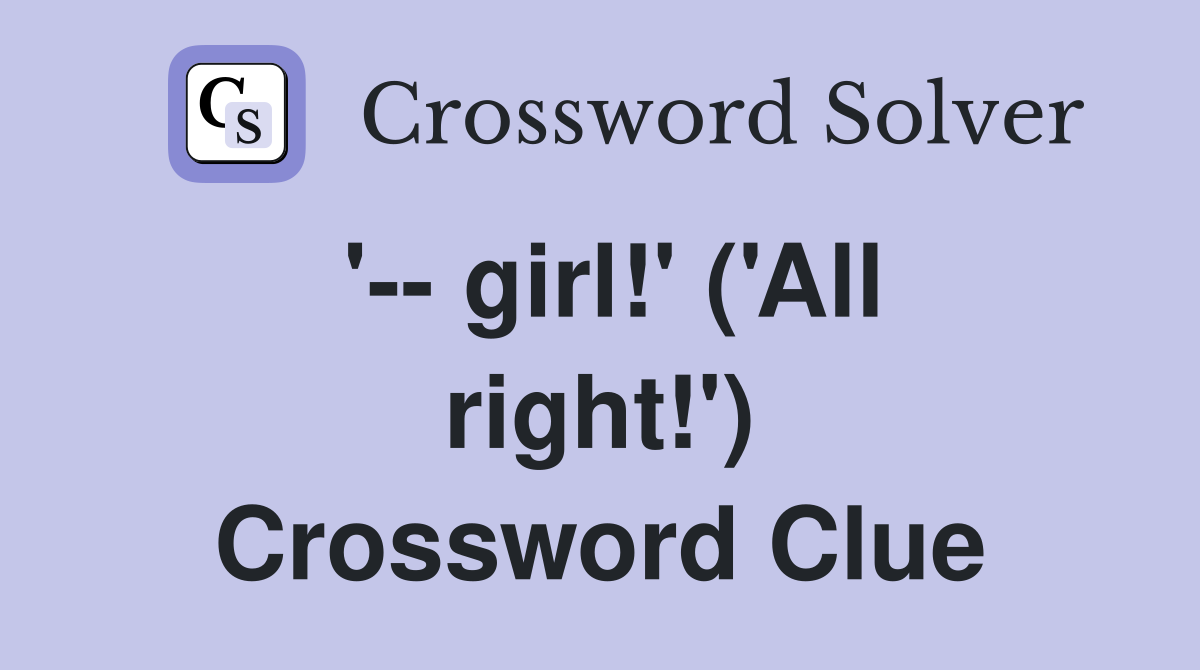 '-- girl!' ('All right!') Crossword Clue