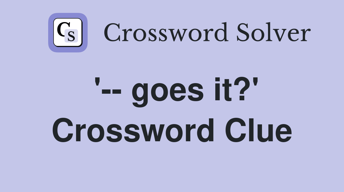 '-- goes it?' Crossword Clue
