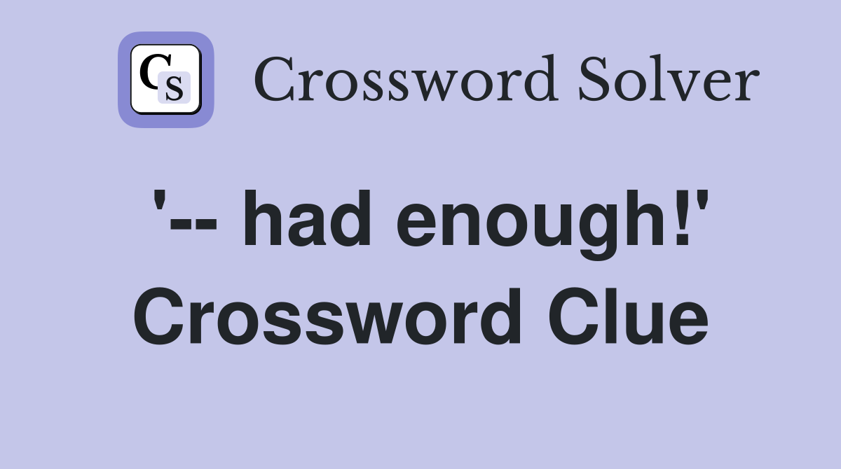 '-- had enough!' Crossword Clue