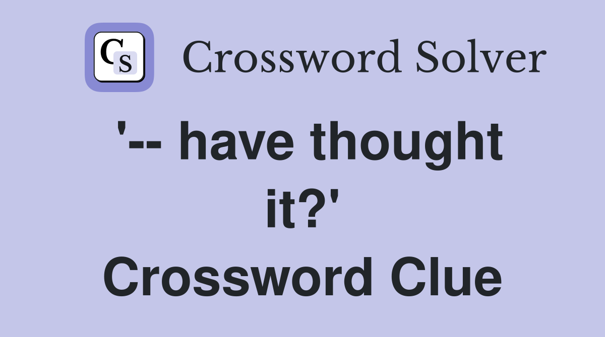 '-- have thought it?' Crossword Clue