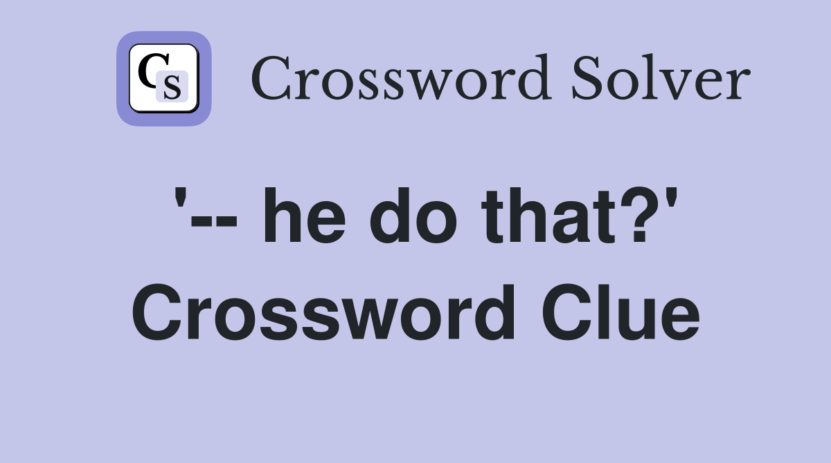 '-- he do that?' Crossword Clue