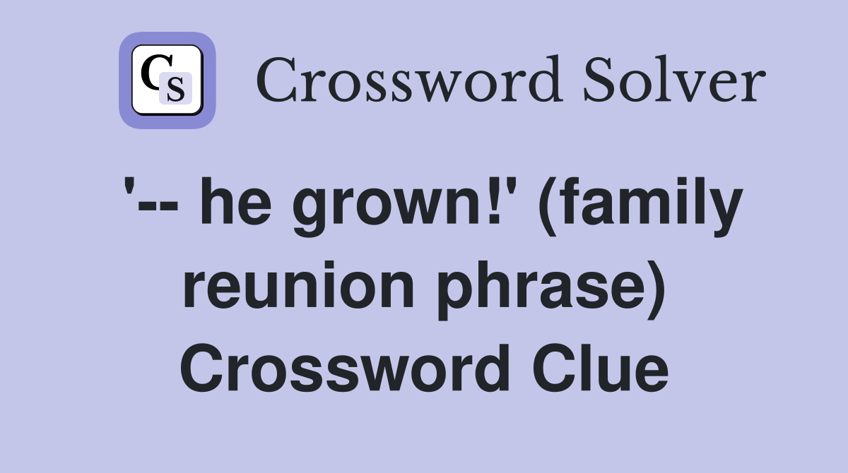 '-- he grown!' (family reunion phrase) Crossword Clue
