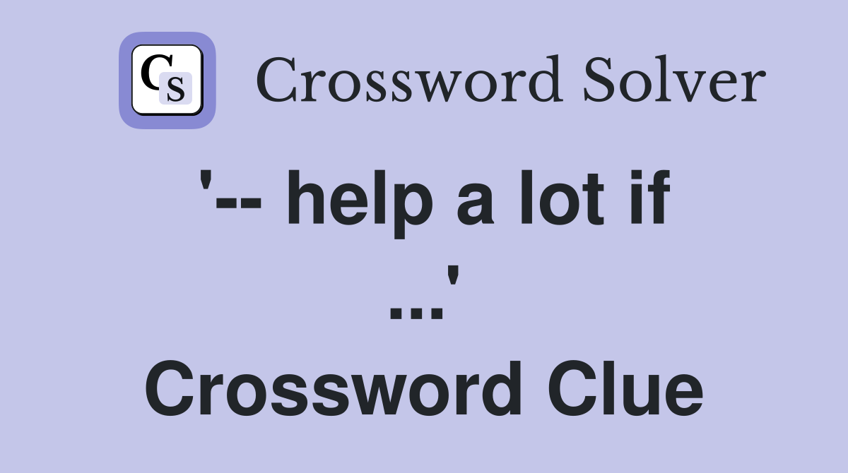 '-- help a lot if ...' Crossword Clue