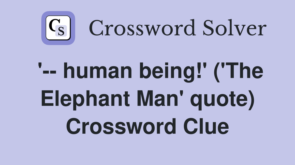 '-- human being!' ('The Elephant Man' quote) Crossword Clue