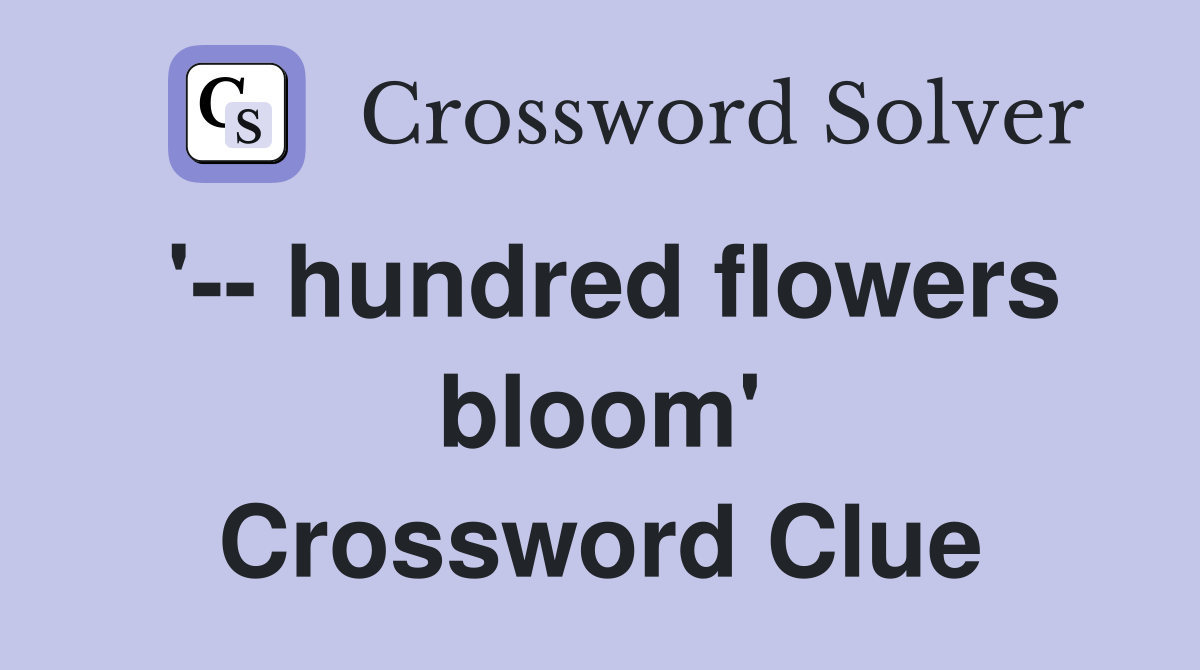 '-- hundred flowers bloom' Crossword Clue