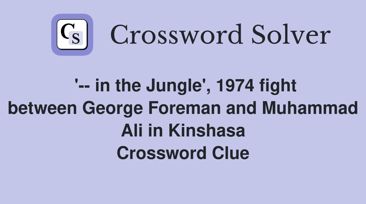 '-- in the Jungle', 1974 fight between George Foreman and Muhammad Ali in Kinshasa Crossword Clue