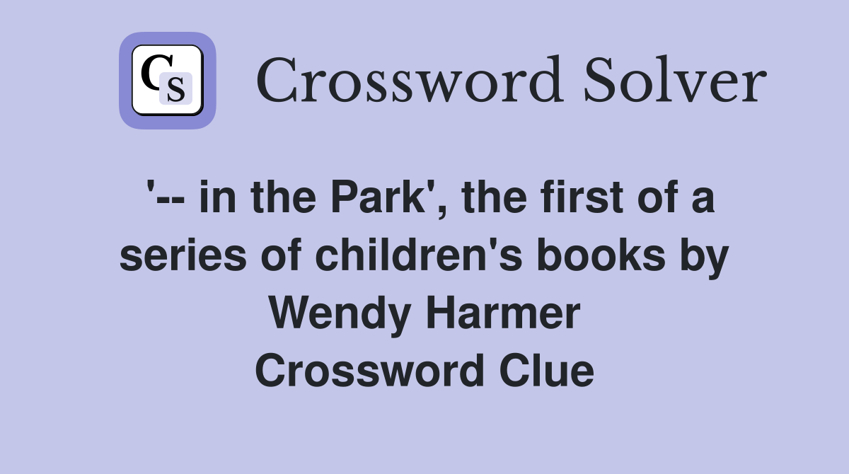 '-- in the Park', the first of a series of children's books by Wendy Harmer Crossword Clue