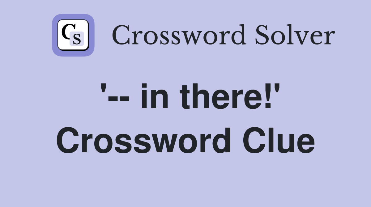 '-- in there!' Crossword Clue