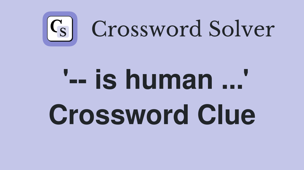 '-- is human ...' Crossword Clue