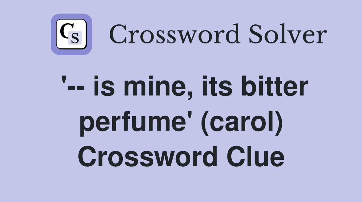 '-- is mine, its bitter perfume' (carol) Crossword Clue