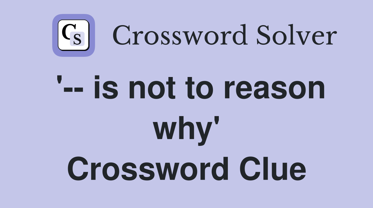 '-- is not to reason why' Crossword Clue