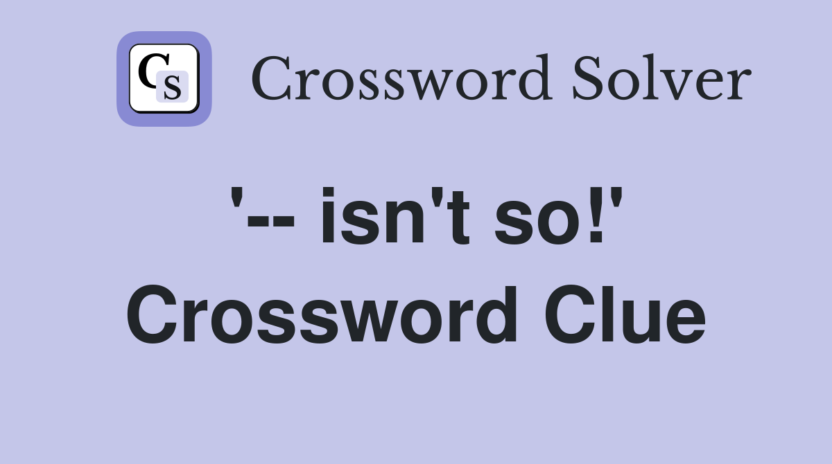 '-- isn't so!' Crossword Clue