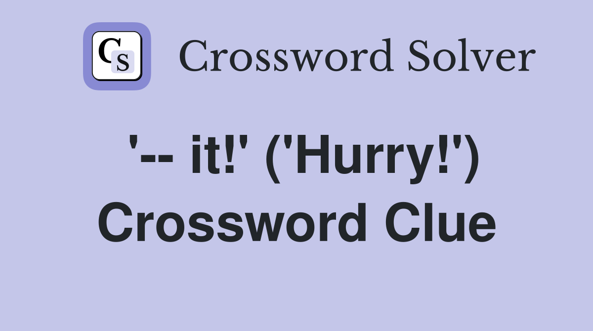 '-- it!' ('Hurry!') Crossword Clue