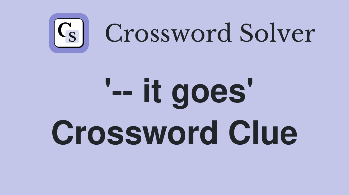 '-- it goes' Crossword Clue